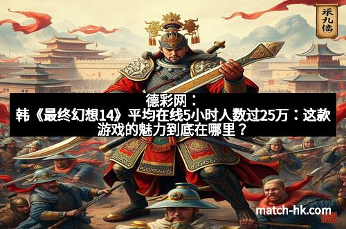 德彩网:韩《最终幻想14》平均在线5小时人数过25万:这款游戏的魅力到底在哪里?
